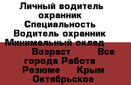 Личный водитель- охранник › Специальность ­ Водитель охранник › Минимальный оклад ­ 90 000 › Возраст ­ 41 - Все города Работа » Резюме   . Крым,Октябрьское